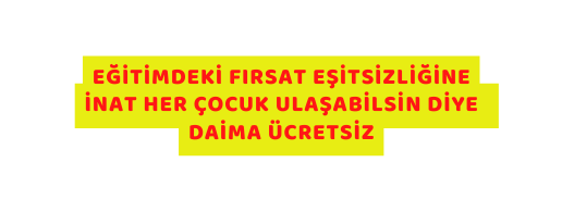 EĞİTİMDEKİ FIRSAT EŞİTSİZLİĞİNE İNAT HER ÇOCUK ULAŞABİLSİN DİYE DAİMA ÜCRETSİZ